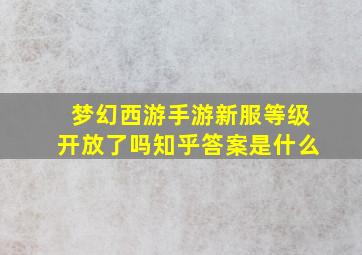 梦幻西游手游新服等级开放了吗知乎答案是什么