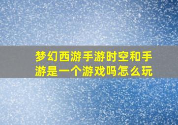 梦幻西游手游时空和手游是一个游戏吗怎么玩