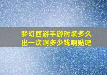 梦幻西游手游时装多久出一次啊多少钱啊贴吧