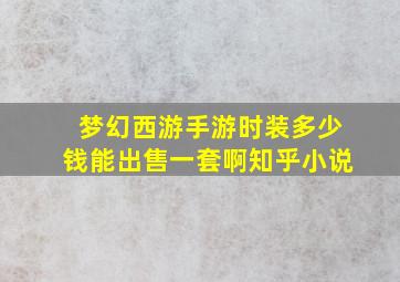 梦幻西游手游时装多少钱能出售一套啊知乎小说