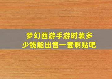 梦幻西游手游时装多少钱能出售一套啊贴吧