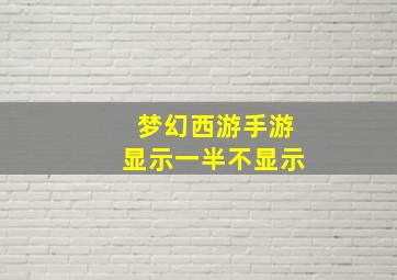 梦幻西游手游显示一半不显示