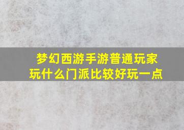 梦幻西游手游普通玩家玩什么门派比较好玩一点