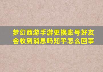 梦幻西游手游更换账号好友会收到消息吗知乎怎么回事