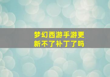 梦幻西游手游更新不了补丁了吗