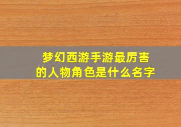 梦幻西游手游最厉害的人物角色是什么名字