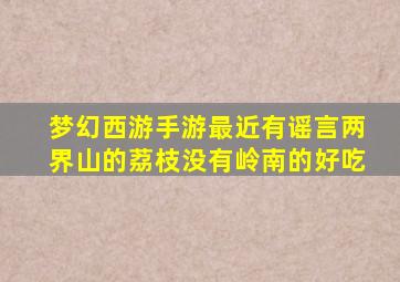 梦幻西游手游最近有谣言两界山的荔枝没有岭南的好吃