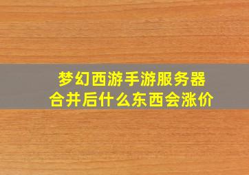 梦幻西游手游服务器合并后什么东西会涨价