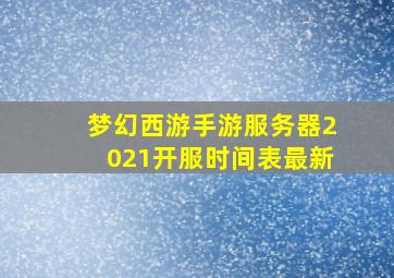 梦幻西游手游服务器2021开服时间表最新