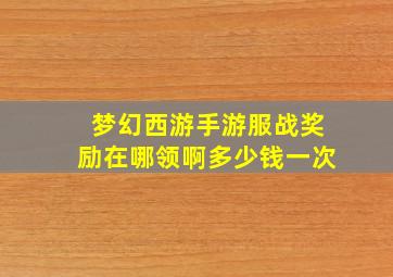 梦幻西游手游服战奖励在哪领啊多少钱一次