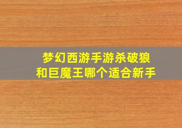 梦幻西游手游杀破狼和巨魔王哪个适合新手