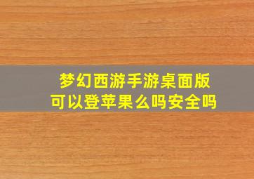 梦幻西游手游桌面版可以登苹果么吗安全吗