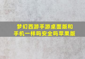 梦幻西游手游桌面版和手机一样吗安全吗苹果版