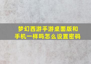 梦幻西游手游桌面版和手机一样吗怎么设置密码