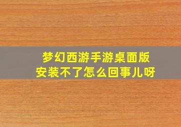 梦幻西游手游桌面版安装不了怎么回事儿呀