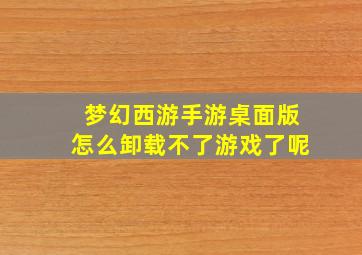 梦幻西游手游桌面版怎么卸载不了游戏了呢