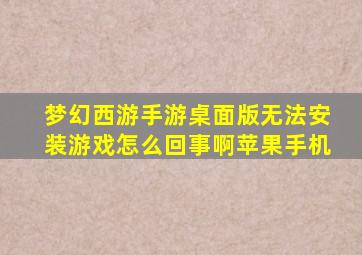 梦幻西游手游桌面版无法安装游戏怎么回事啊苹果手机