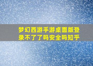 梦幻西游手游桌面版登录不了了吗安全吗知乎