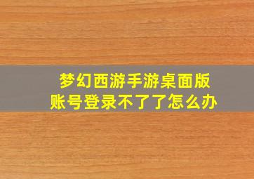 梦幻西游手游桌面版账号登录不了了怎么办