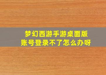 梦幻西游手游桌面版账号登录不了怎么办呀