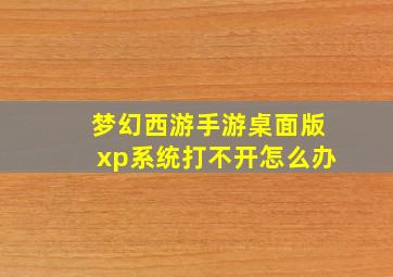 梦幻西游手游桌面版xp系统打不开怎么办