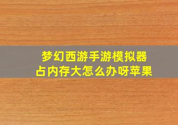 梦幻西游手游模拟器占内存大怎么办呀苹果