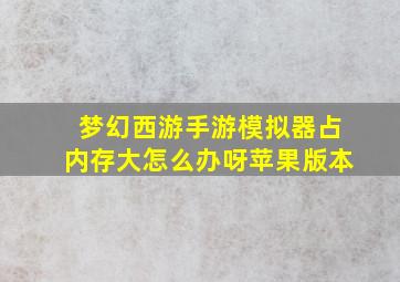 梦幻西游手游模拟器占内存大怎么办呀苹果版本