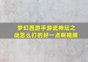 梦幻西游手游武神坛之战怎么打的好一点啊视频