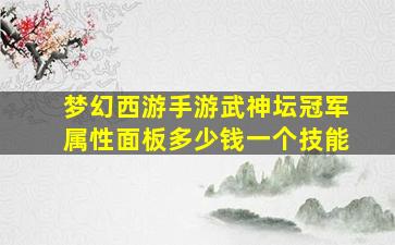 梦幻西游手游武神坛冠军属性面板多少钱一个技能