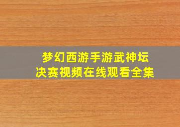 梦幻西游手游武神坛决赛视频在线观看全集