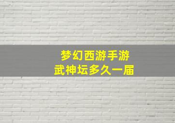 梦幻西游手游武神坛多久一届