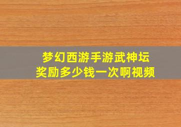 梦幻西游手游武神坛奖励多少钱一次啊视频