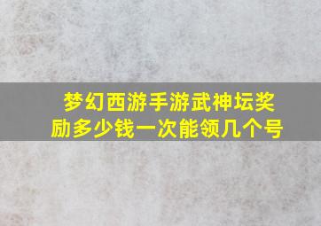 梦幻西游手游武神坛奖励多少钱一次能领几个号