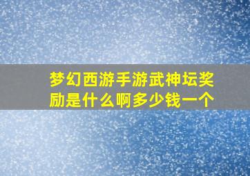 梦幻西游手游武神坛奖励是什么啊多少钱一个