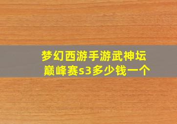 梦幻西游手游武神坛巅峰赛s3多少钱一个