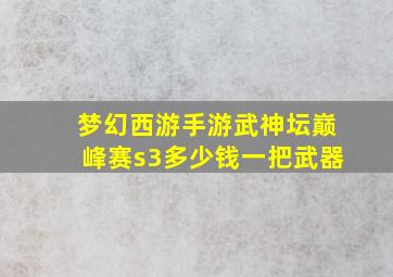 梦幻西游手游武神坛巅峰赛s3多少钱一把武器