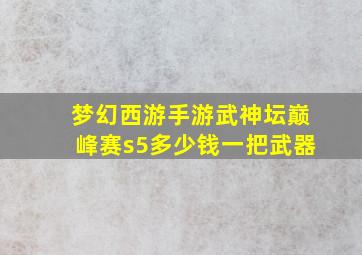 梦幻西游手游武神坛巅峰赛s5多少钱一把武器