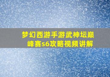 梦幻西游手游武神坛巅峰赛s6攻略视频讲解