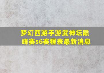 梦幻西游手游武神坛巅峰赛s6赛程表最新消息