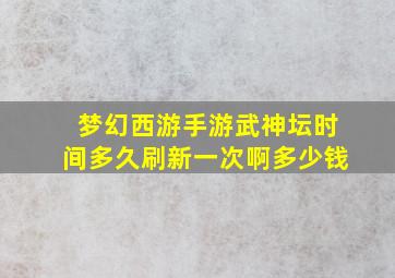 梦幻西游手游武神坛时间多久刷新一次啊多少钱