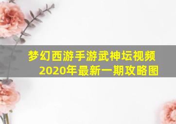 梦幻西游手游武神坛视频2020年最新一期攻略图