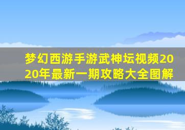 梦幻西游手游武神坛视频2020年最新一期攻略大全图解