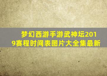 梦幻西游手游武神坛2019赛程时间表图片大全集最新