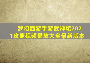 梦幻西游手游武神坛2021攻略视频播放大全最新版本