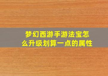 梦幻西游手游法宝怎么升级划算一点的属性