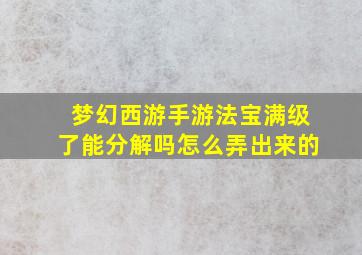 梦幻西游手游法宝满级了能分解吗怎么弄出来的