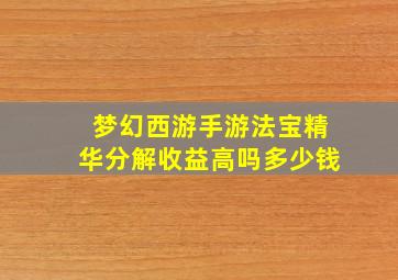 梦幻西游手游法宝精华分解收益高吗多少钱