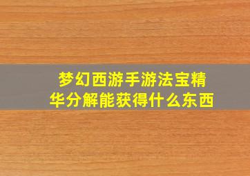 梦幻西游手游法宝精华分解能获得什么东西