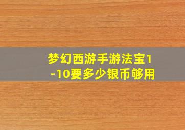 梦幻西游手游法宝1-10要多少银币够用