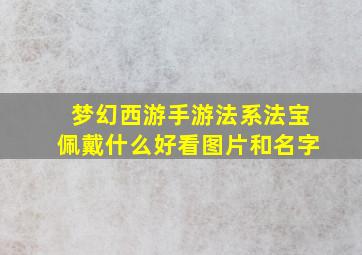 梦幻西游手游法系法宝佩戴什么好看图片和名字